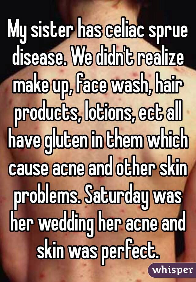 My sister has celiac sprue disease. We didn't realize make up, face wash, hair products, lotions, ect all have gluten in them which cause acne and other skin problems. Saturday was her wedding her acne and skin was perfect. 