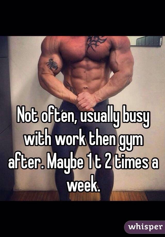 Not often, usually busy with work then gym after. Maybe 1 t 2 times a week.
