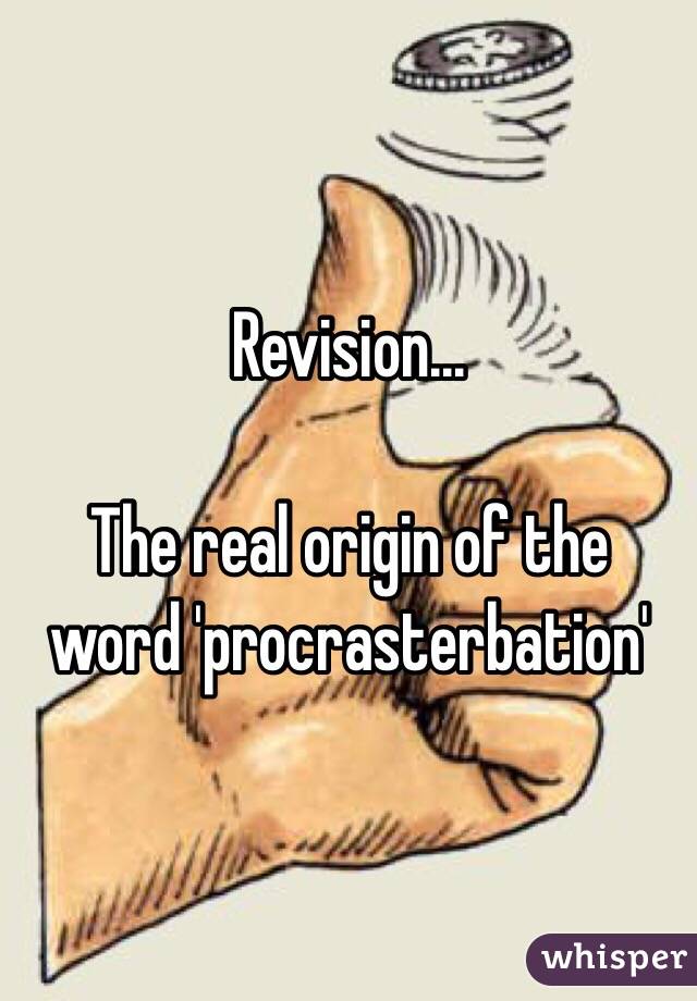 Revision... 

The real origin of the word 'procrasterbation'
