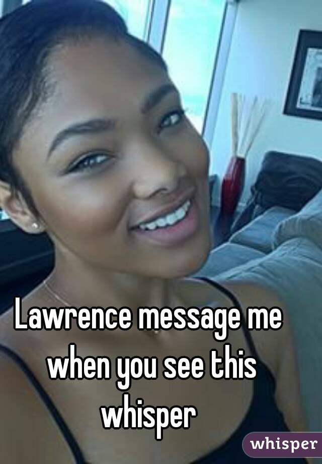 Lawrence message me when you see this whisper 