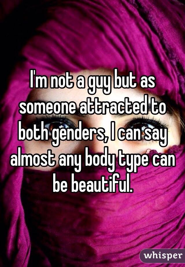 I'm not a guy but as someone attracted to both genders, I can say almost any body type can be beautiful.