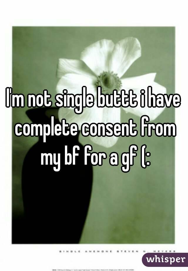 I'm not single buttt i have complete consent from my bf for a gf (: