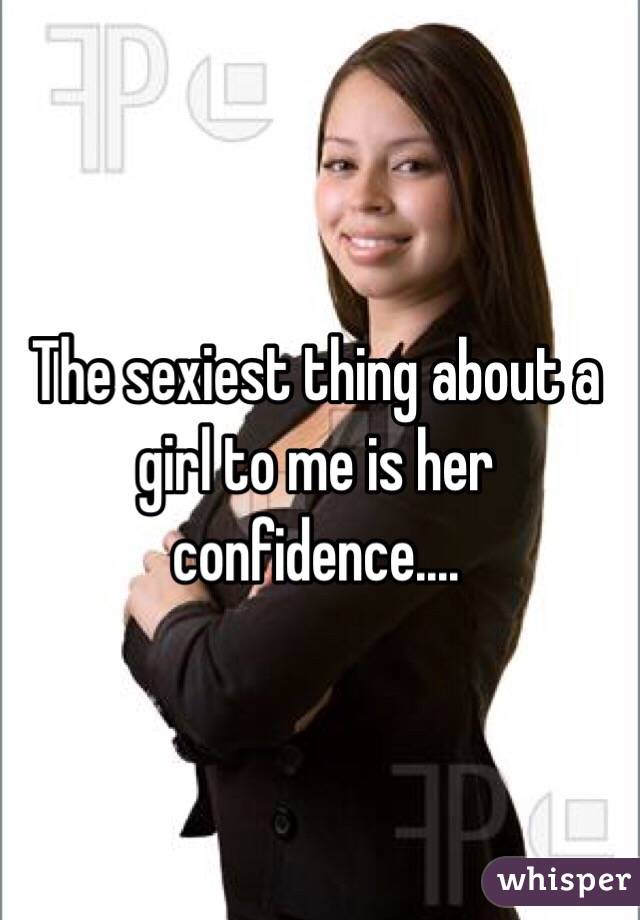 The sexiest thing about a girl to me is her confidence.... 
