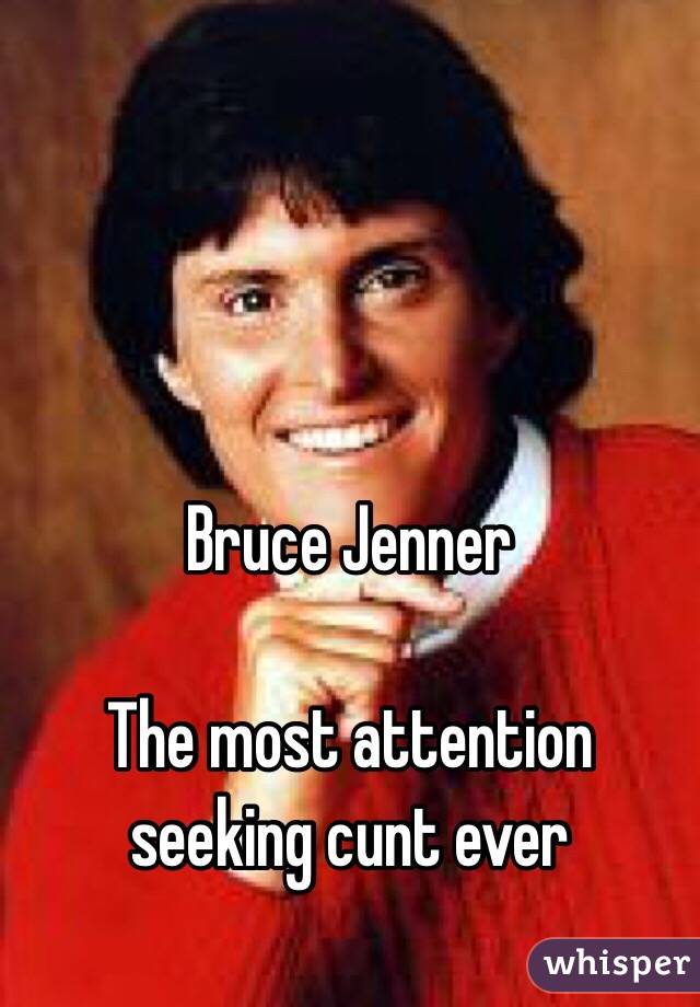 Bruce Jenner 

The most attention seeking cunt ever

