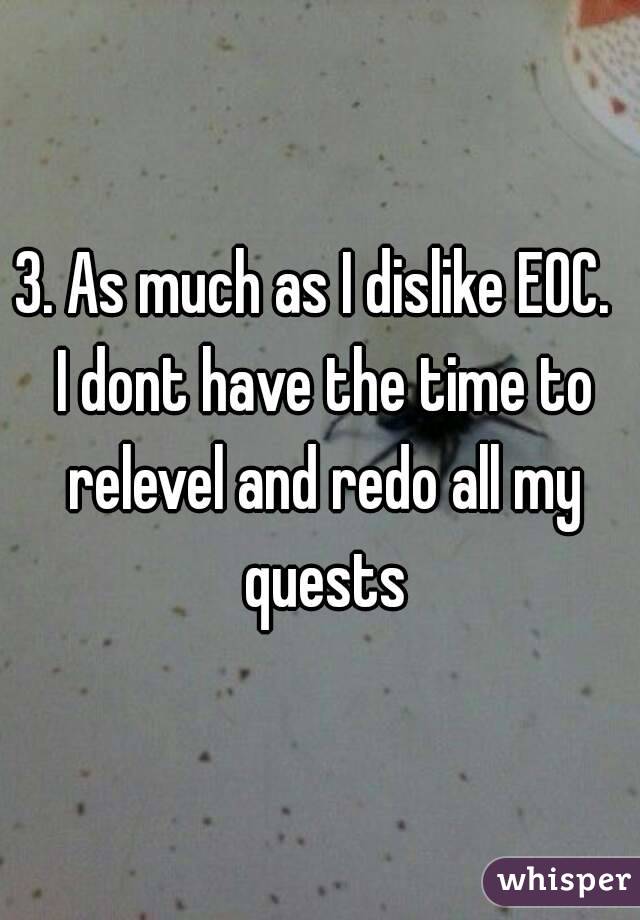3. As much as I dislike EOC.  I dont have the time to relevel and redo all my quests
