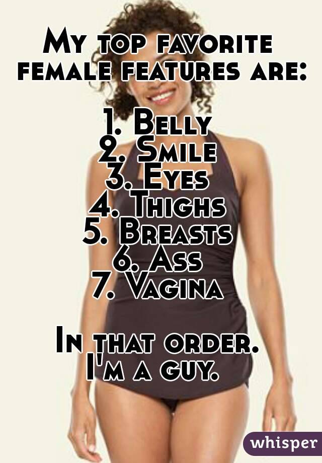 My top favorite female features are:

1. Belly
2. Smile
3. Eyes
4. Thighs
5. Breasts
6. Ass
7. Vagina

In that order.
I'm a guy. 