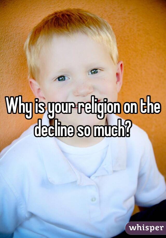 Why is your religion on the decline so much?