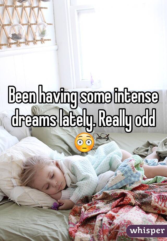 Been having some intense dreams lately. Really odd 😳