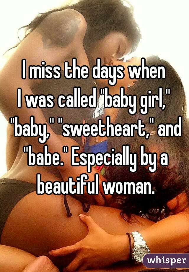 I miss the days when
I was called "baby girl," "baby," "sweetheart," and "babe." Especially by a beautiful woman.