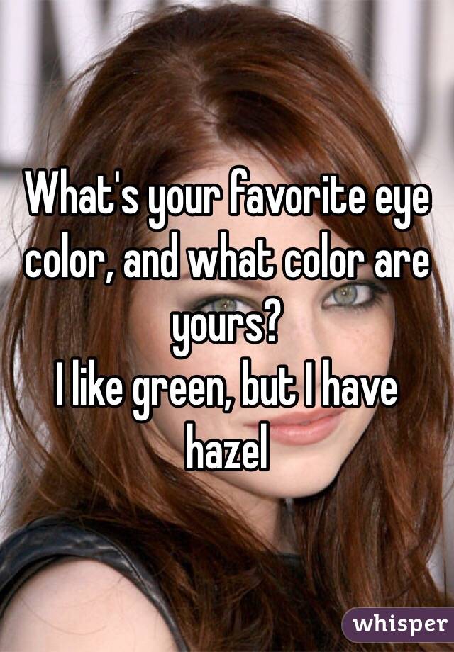What's your favorite eye color, and what color are yours?
I like green, but I have hazel 