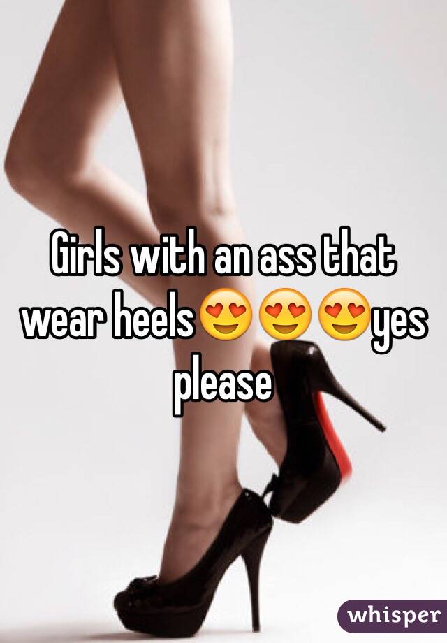 Girls with an ass that wear heels😍😍😍yes please 