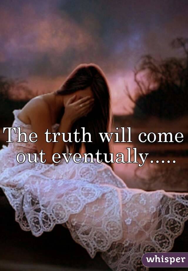 The truth will come out eventually.....