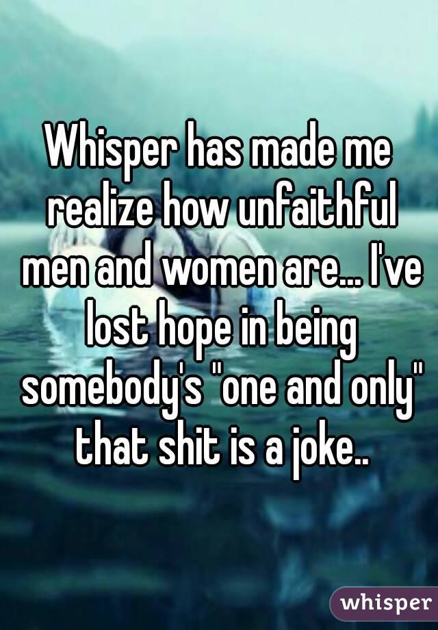 Whisper has made me realize how unfaithful men and women are... I've lost hope in being somebody's "one and only" that shit is a joke..