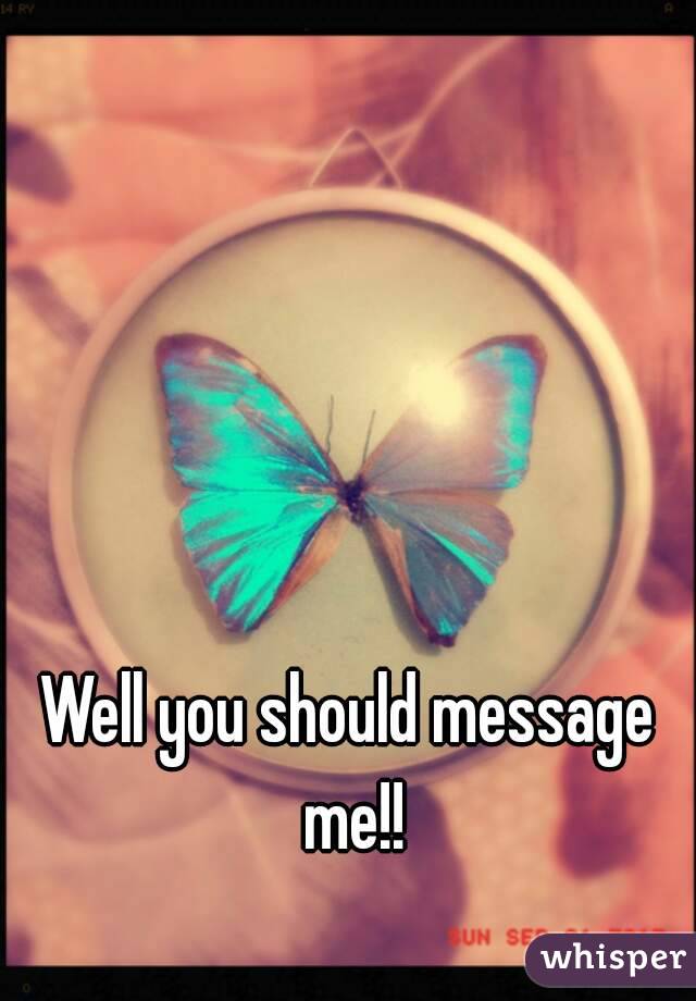 Well you should message me!!