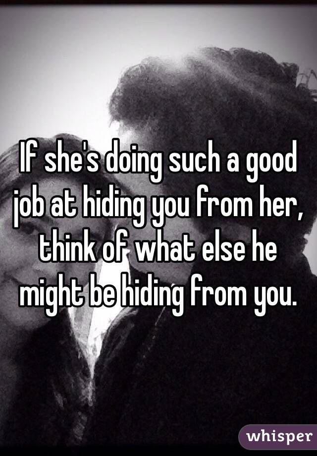 If she's doing such a good job at hiding you from her, think of what else he might be hiding from you.