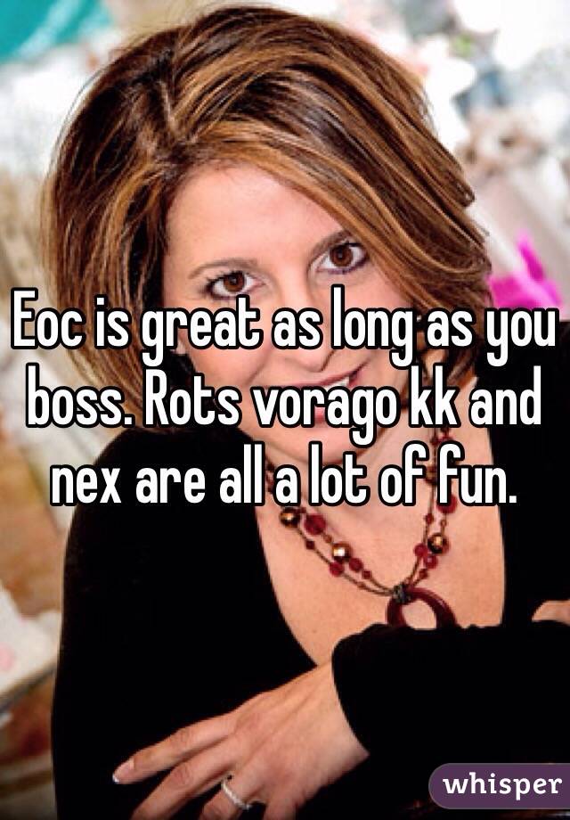 Eoc is great as long as you boss. Rots vorago kk and nex are all a lot of fun. 