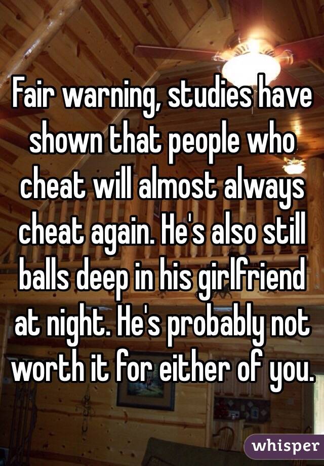 Fair warning, studies have shown that people who cheat will almost always cheat again. He's also still balls deep in his girlfriend at night. He's probably not worth it for either of you.