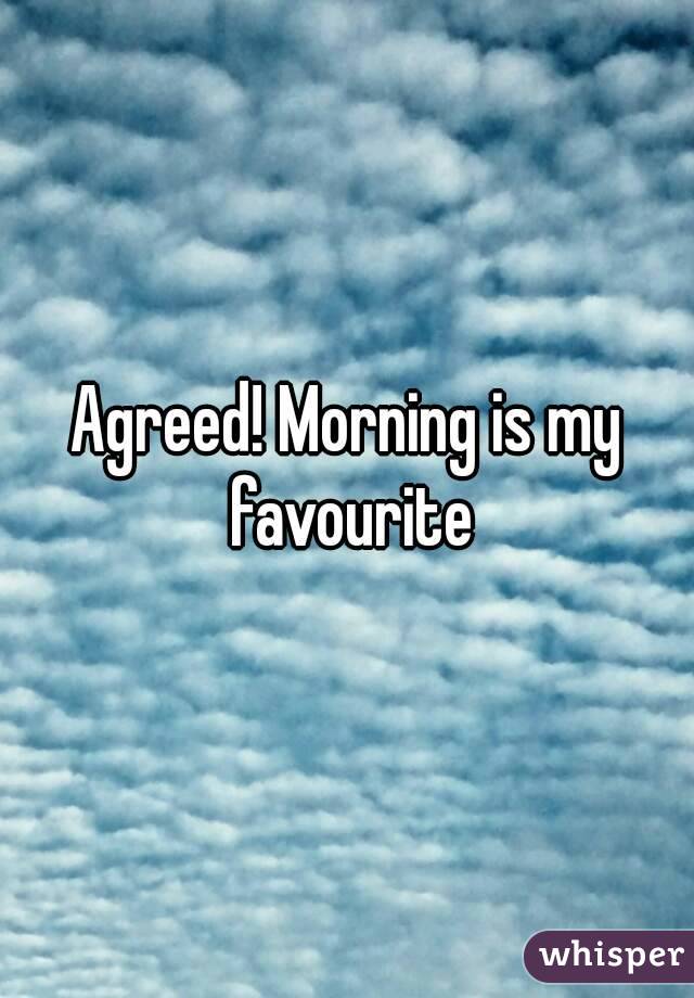 Agreed! Morning is my favourite