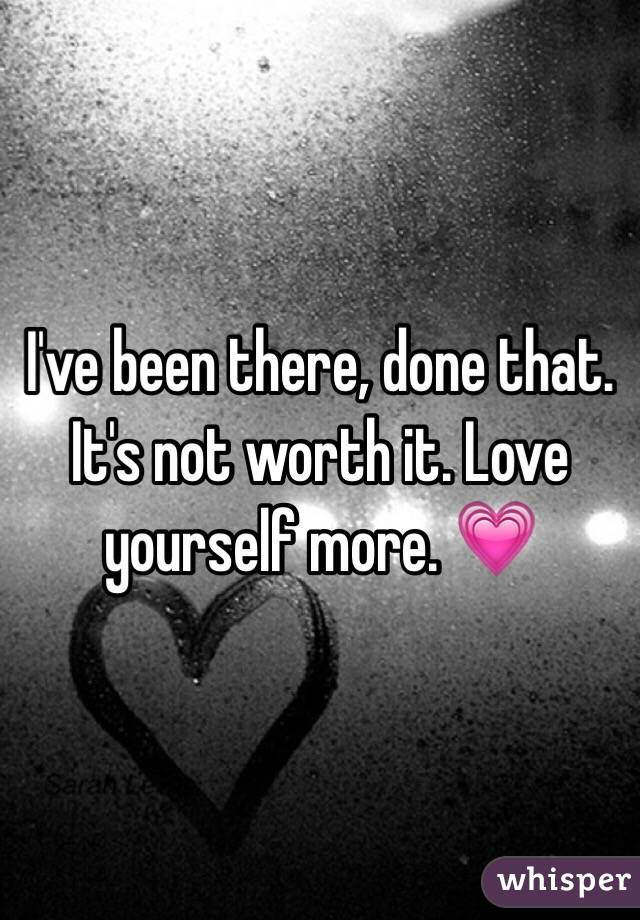 I've been there, done that. It's not worth it. Love yourself more. 💗