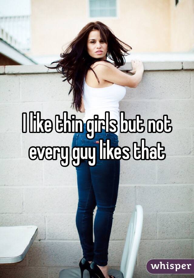 I like thin girls but not every guy likes that