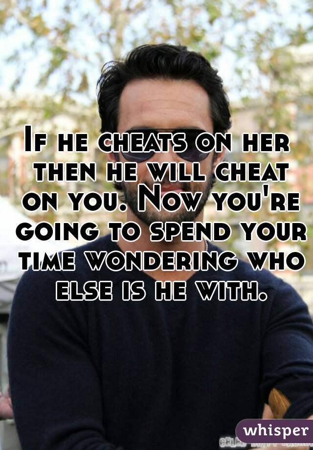 If he cheats on her then he will cheat on you. Now you're going to spend your time wondering who else is he with.