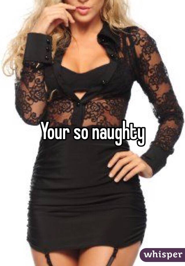 Your so naughty 