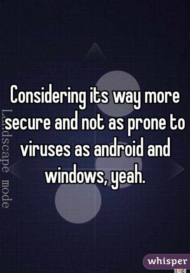 Considering its way more secure and not as prone to viruses as android and windows, yeah. 