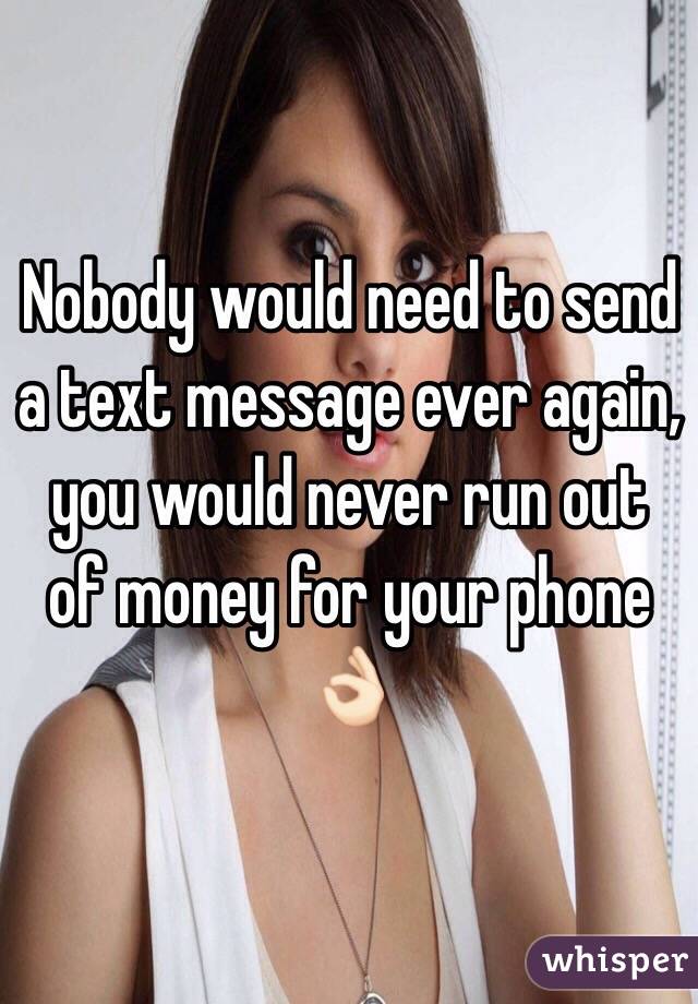 Nobody would need to send a text message ever again, you would never run out of money for your phone 👌🏻