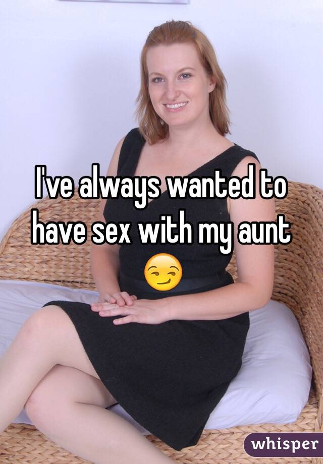 I Ve Always Wanted To Have Sex With My Aunt 😏