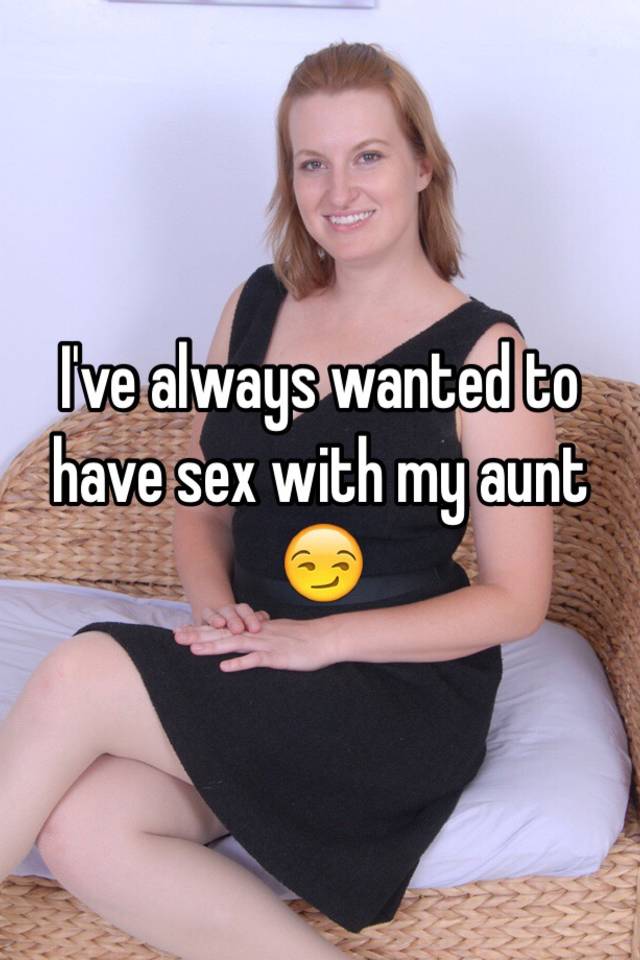 Ive Always Wanted To Have Sex With My Aunt 😏 