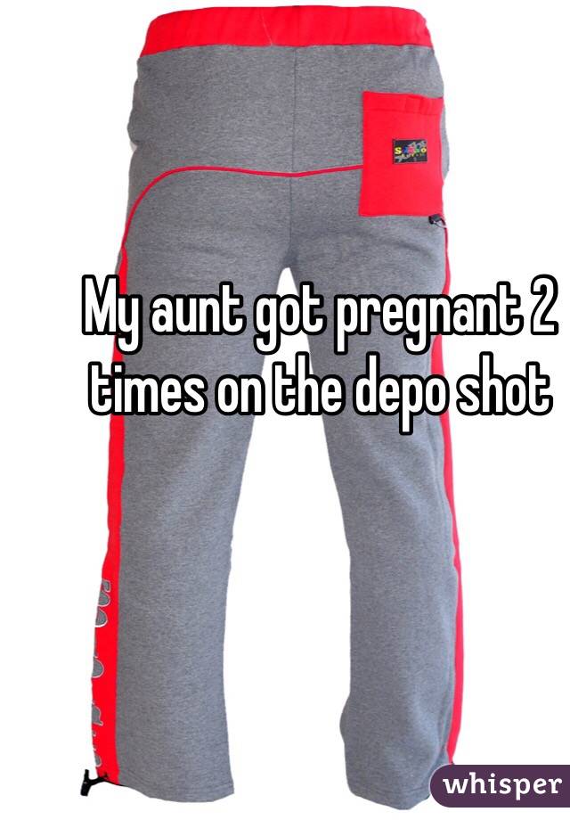 My aunt got pregnant 2 times on the depo shot 