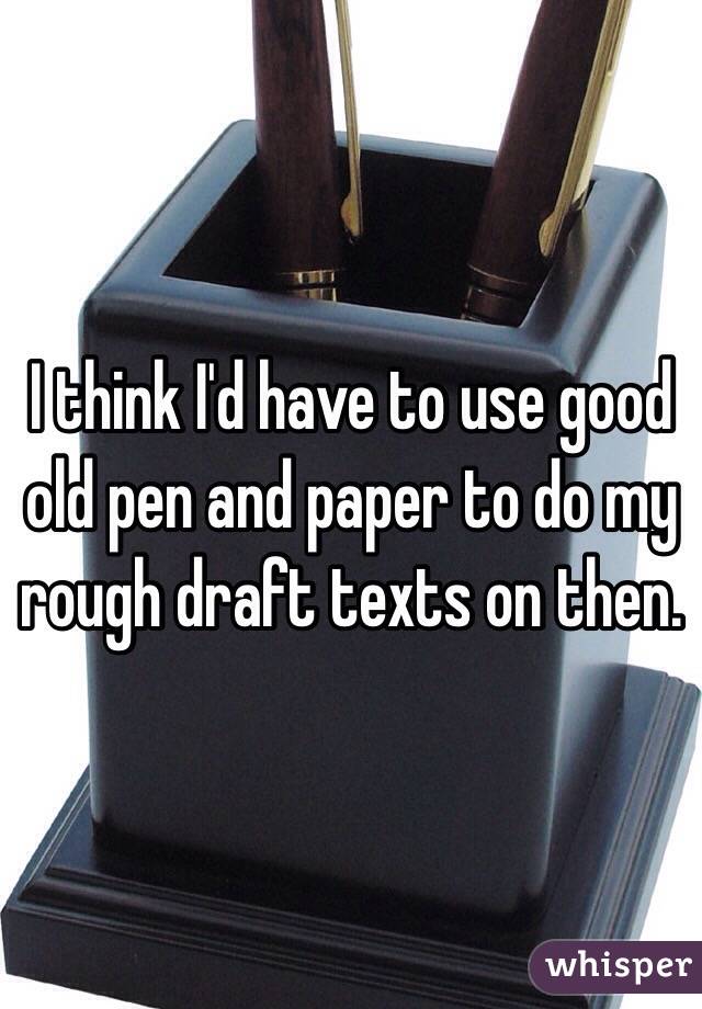 I think I'd have to use good old pen and paper to do my rough draft texts on then. 