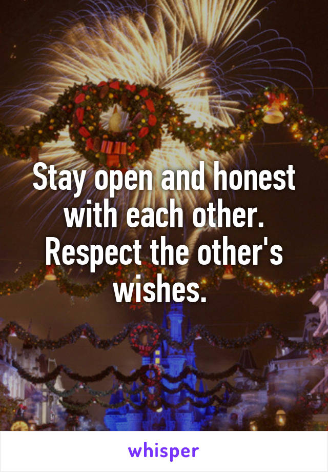 Stay open and honest with each other. Respect the other's wishes. 