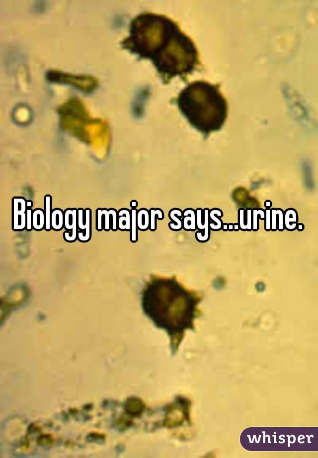 Biology major says...urine.