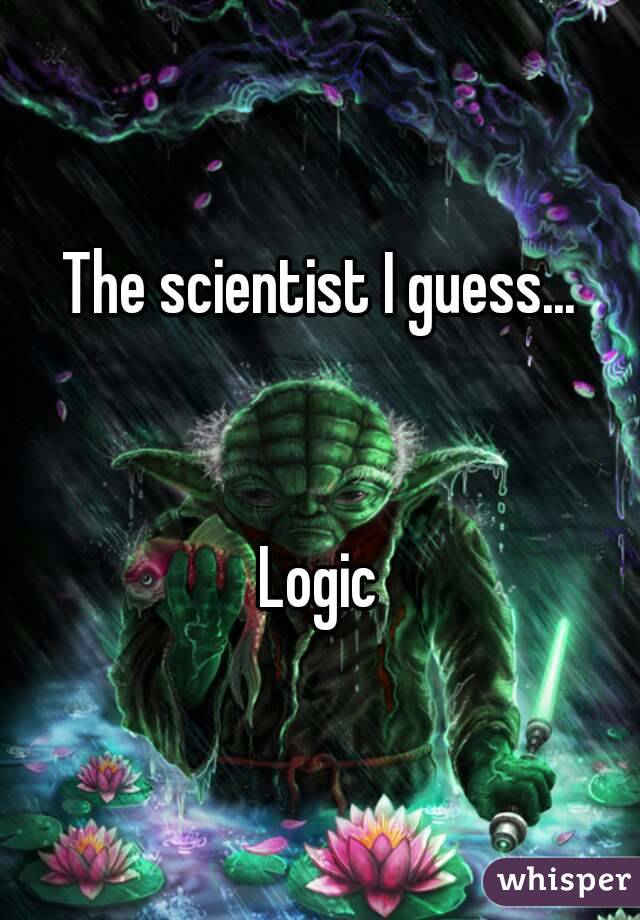 The scientist I guess...


Logic