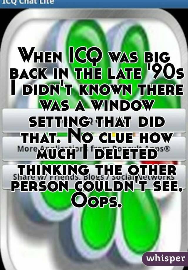 When ICQ was big back in the late '90s I didn't known there was a window setting that did that. No clue how much I deleted thinking the other person couldn't see. Oops.