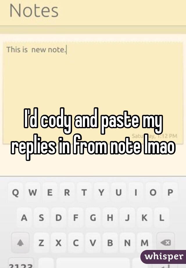 I'd cody and paste my replies in from note lmao