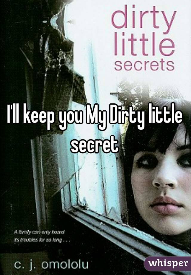 I'll keep you My Dirty little secret 