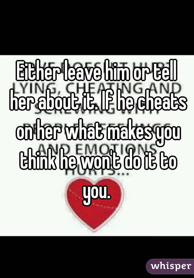 Either leave him or tell her about it. If he cheats on her what makes you think he won't do it to you. 