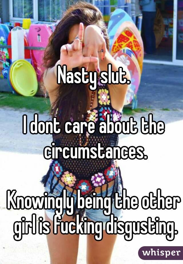 Nasty slut.

I dont care about the circumstances.

Knowingly being the other girl is fucking disgusting.