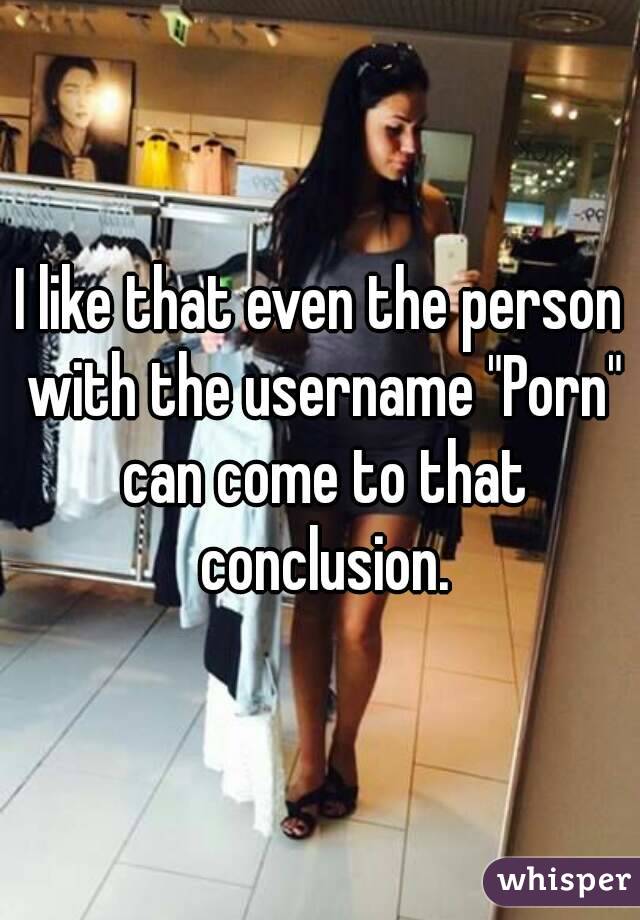 I like that even the person with the username "Porn" can come to that conclusion.