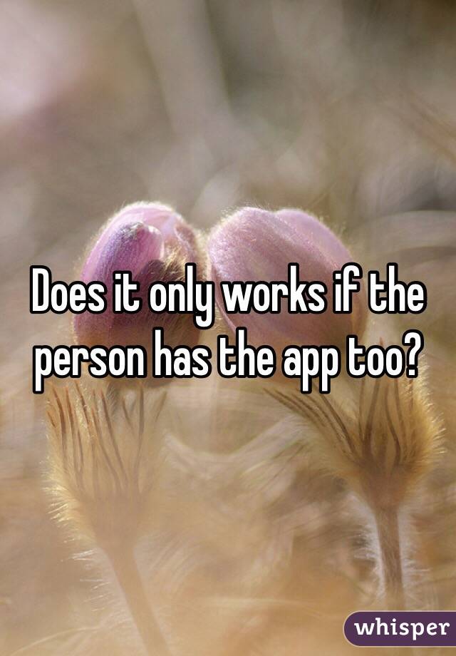 Does it only works if the person has the app too? 