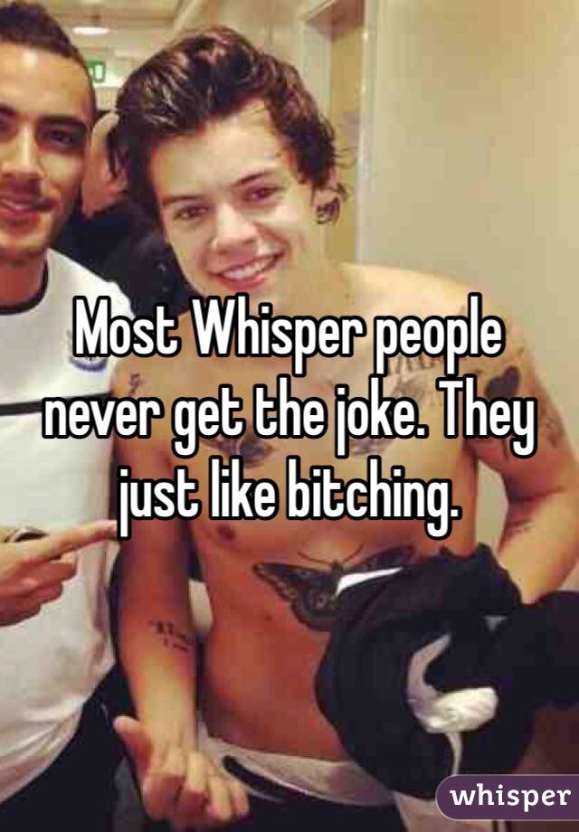 Most Whisper people never get the joke. They just like bitching. 