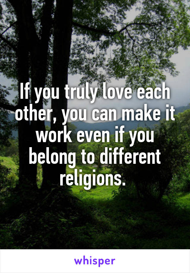 If you truly love each other, you can make it work even if you belong to different religions. 