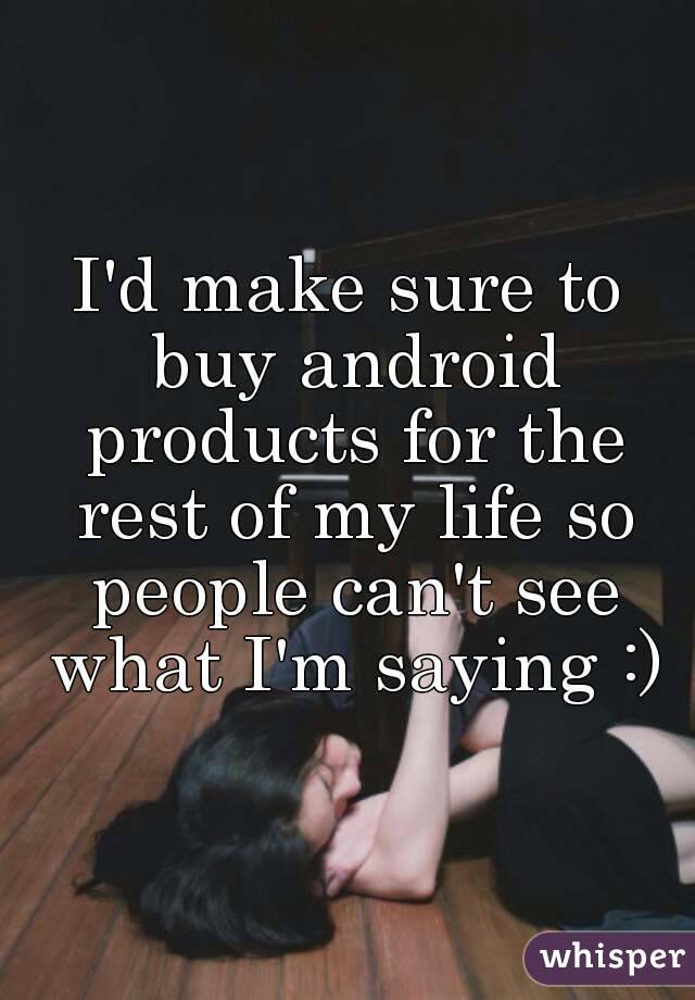 I'd make sure to buy android products for the rest of my life so people can't see what I'm saying :)