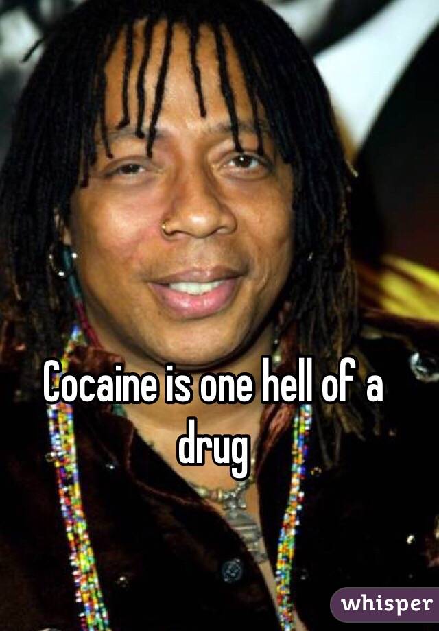 Cocaine is one hell of a drug