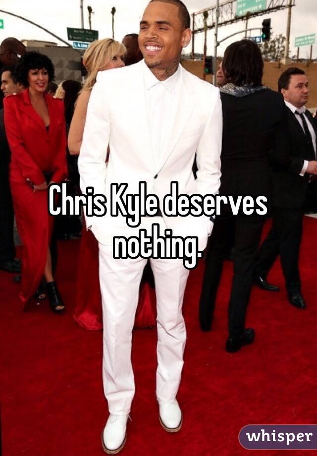 Chris Kyle deserves nothing.