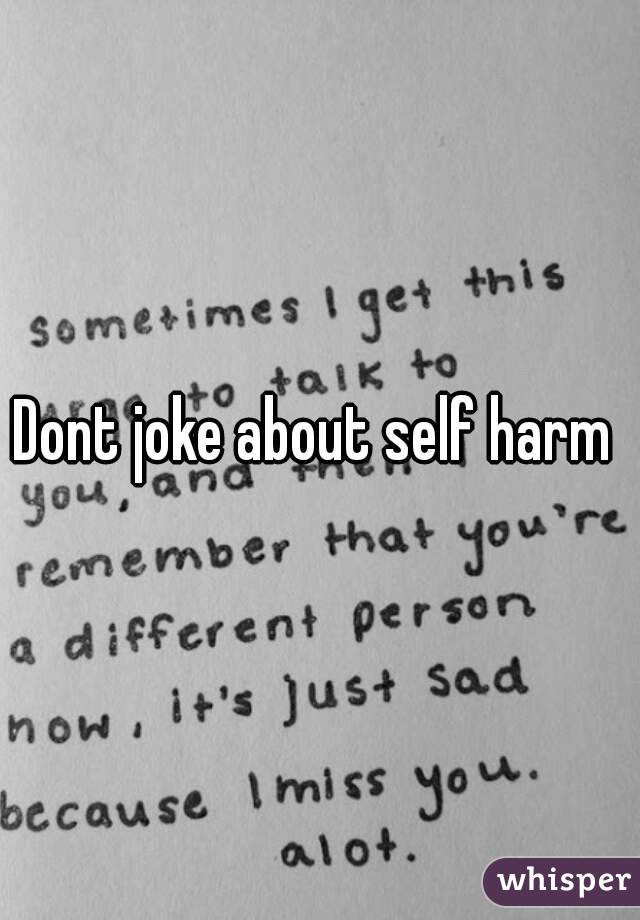 Dont joke about self harm 