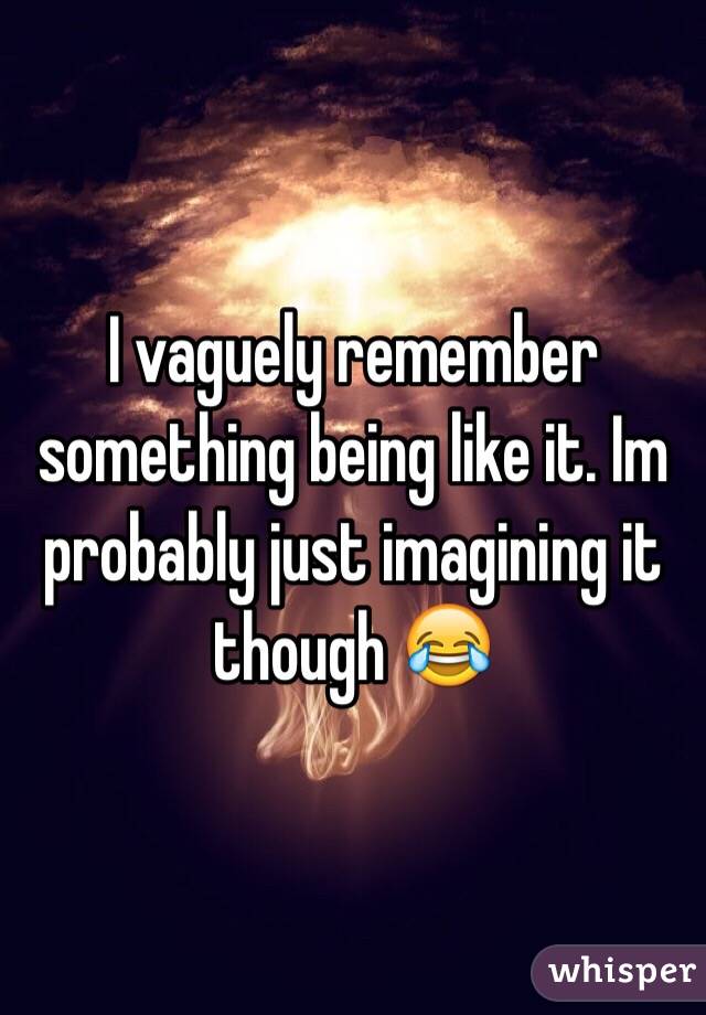 I vaguely remember something being like it. Im probably just imagining it though 😂