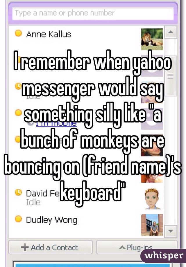 I remember when yahoo messenger would say something silly like "a bunch of monkeys are bouncing on (friend name)'s keyboard"